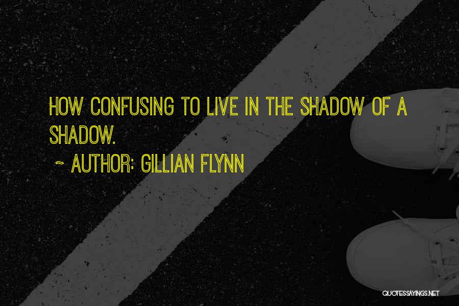 Gillian Flynn Quotes: How Confusing To Live In The Shadow Of A Shadow.