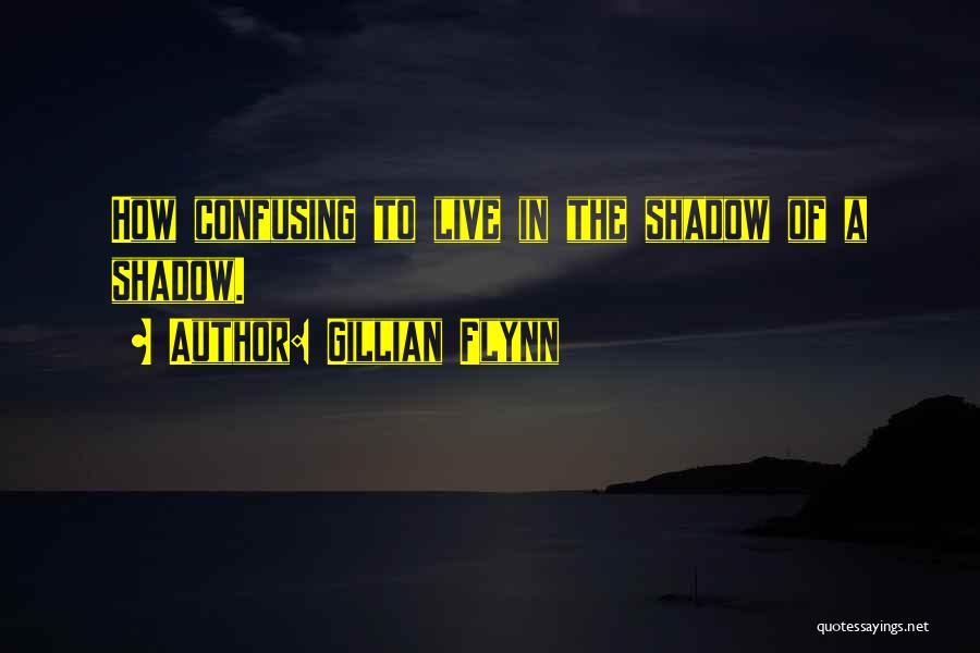 Gillian Flynn Quotes: How Confusing To Live In The Shadow Of A Shadow.