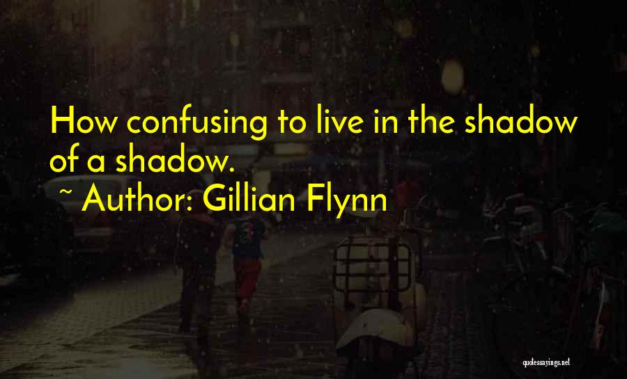 Gillian Flynn Quotes: How Confusing To Live In The Shadow Of A Shadow.