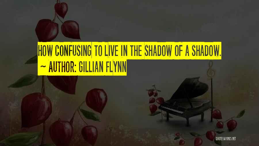 Gillian Flynn Quotes: How Confusing To Live In The Shadow Of A Shadow.