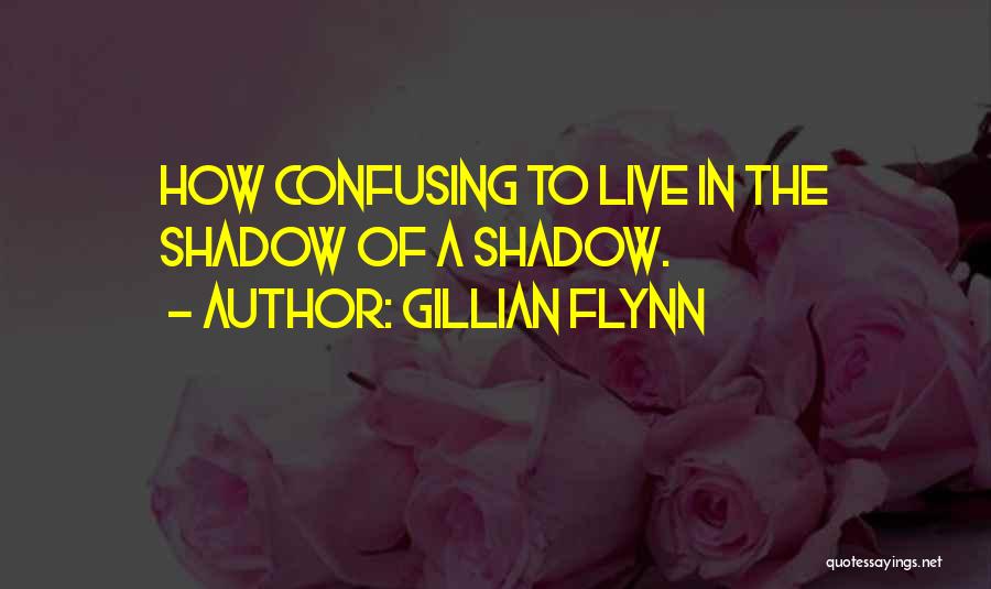 Gillian Flynn Quotes: How Confusing To Live In The Shadow Of A Shadow.