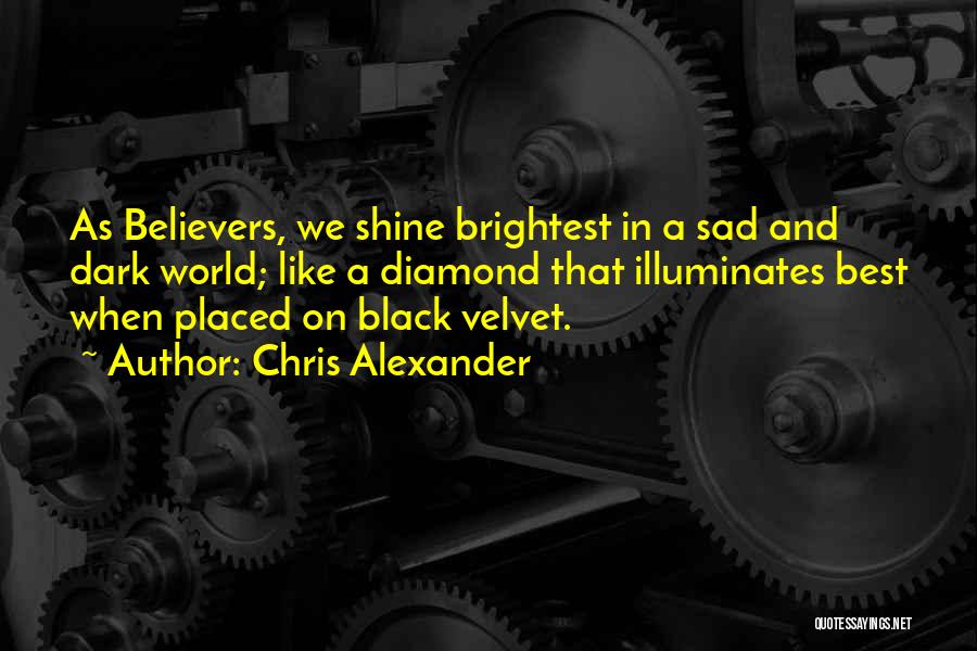 Chris Alexander Quotes: As Believers, We Shine Brightest In A Sad And Dark World; Like A Diamond That Illuminates Best When Placed On