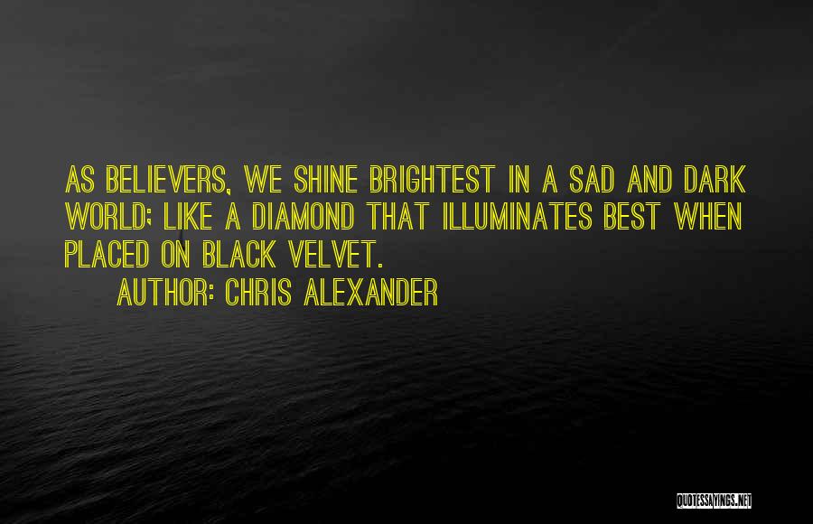 Chris Alexander Quotes: As Believers, We Shine Brightest In A Sad And Dark World; Like A Diamond That Illuminates Best When Placed On