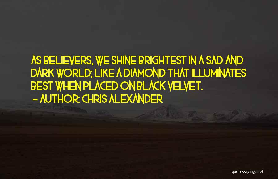 Chris Alexander Quotes: As Believers, We Shine Brightest In A Sad And Dark World; Like A Diamond That Illuminates Best When Placed On