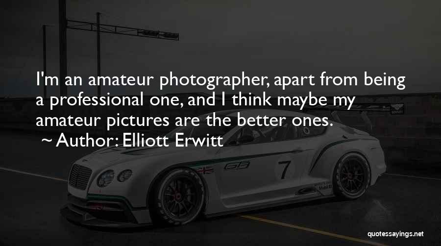 Elliott Erwitt Quotes: I'm An Amateur Photographer, Apart From Being A Professional One, And I Think Maybe My Amateur Pictures Are The Better