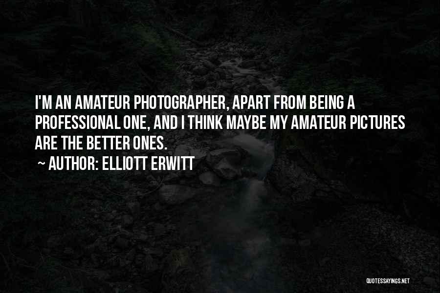 Elliott Erwitt Quotes: I'm An Amateur Photographer, Apart From Being A Professional One, And I Think Maybe My Amateur Pictures Are The Better