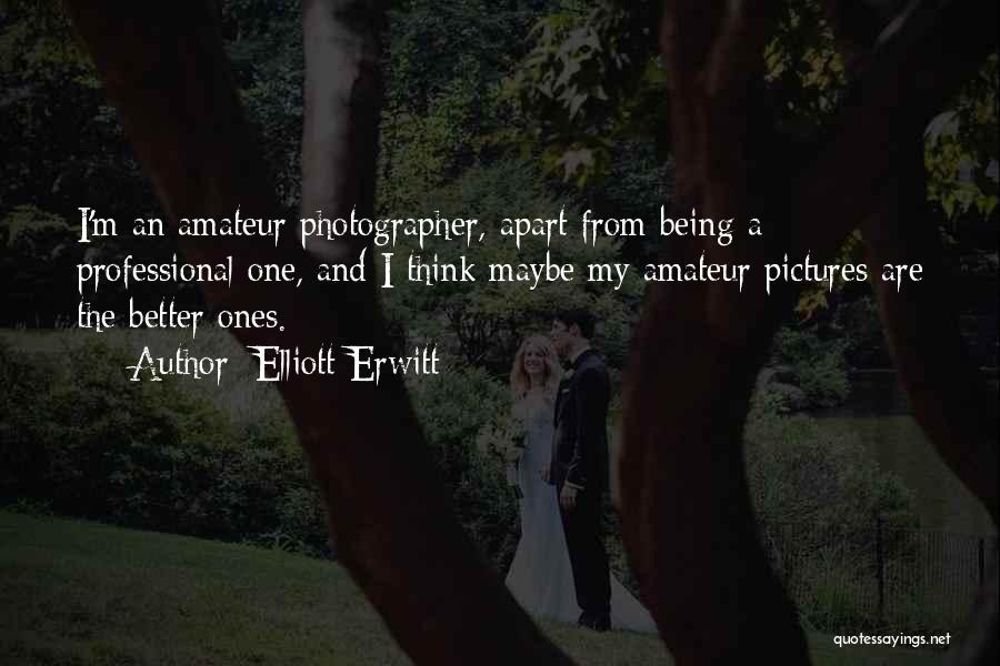 Elliott Erwitt Quotes: I'm An Amateur Photographer, Apart From Being A Professional One, And I Think Maybe My Amateur Pictures Are The Better