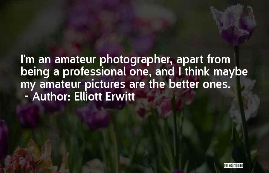 Elliott Erwitt Quotes: I'm An Amateur Photographer, Apart From Being A Professional One, And I Think Maybe My Amateur Pictures Are The Better