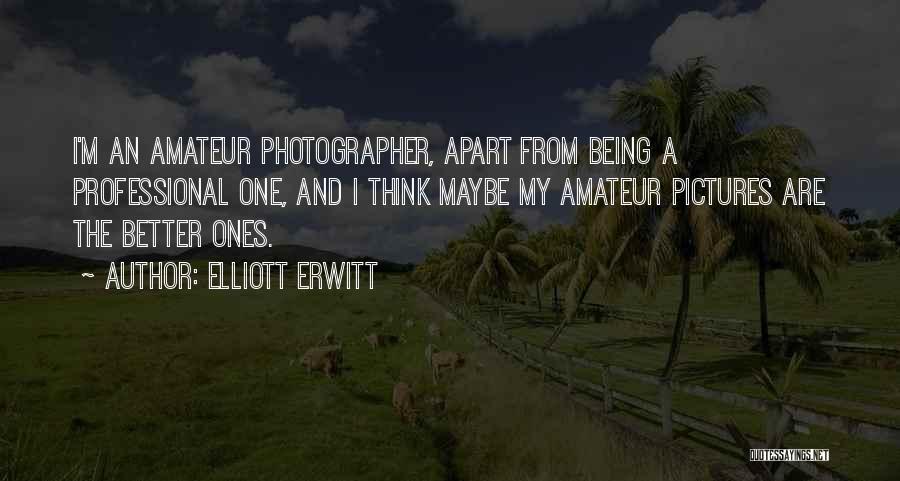 Elliott Erwitt Quotes: I'm An Amateur Photographer, Apart From Being A Professional One, And I Think Maybe My Amateur Pictures Are The Better