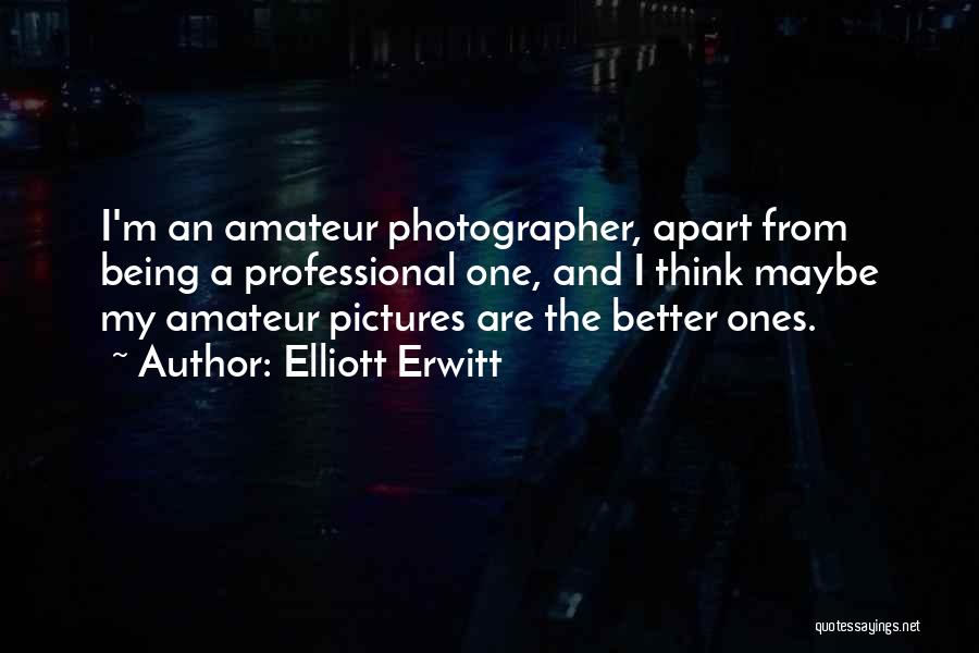 Elliott Erwitt Quotes: I'm An Amateur Photographer, Apart From Being A Professional One, And I Think Maybe My Amateur Pictures Are The Better