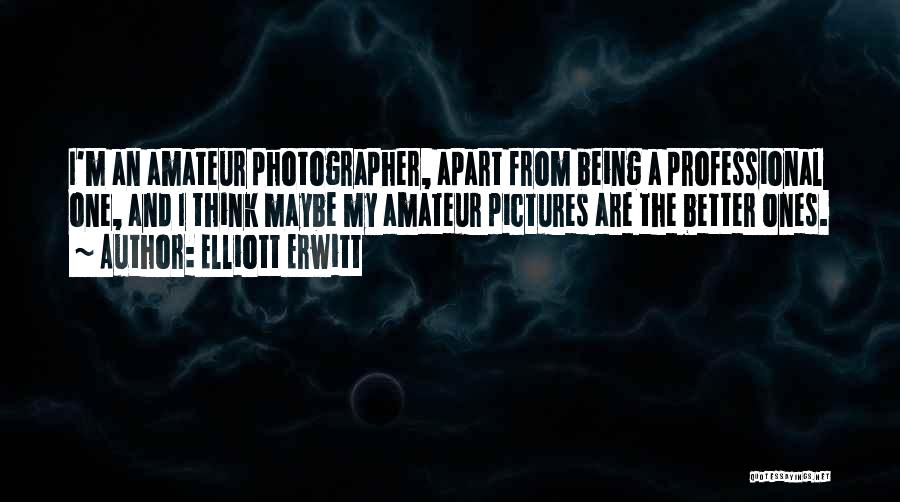 Elliott Erwitt Quotes: I'm An Amateur Photographer, Apart From Being A Professional One, And I Think Maybe My Amateur Pictures Are The Better