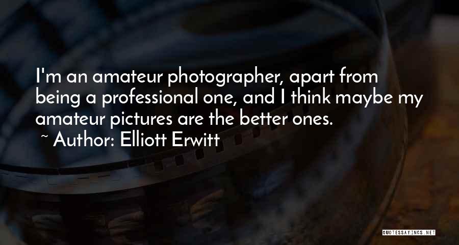 Elliott Erwitt Quotes: I'm An Amateur Photographer, Apart From Being A Professional One, And I Think Maybe My Amateur Pictures Are The Better