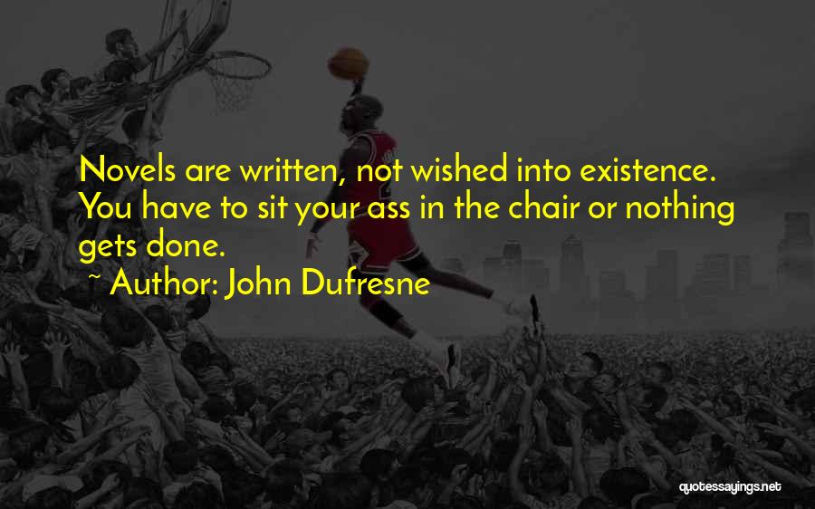 John Dufresne Quotes: Novels Are Written, Not Wished Into Existence. You Have To Sit Your Ass In The Chair Or Nothing Gets Done.