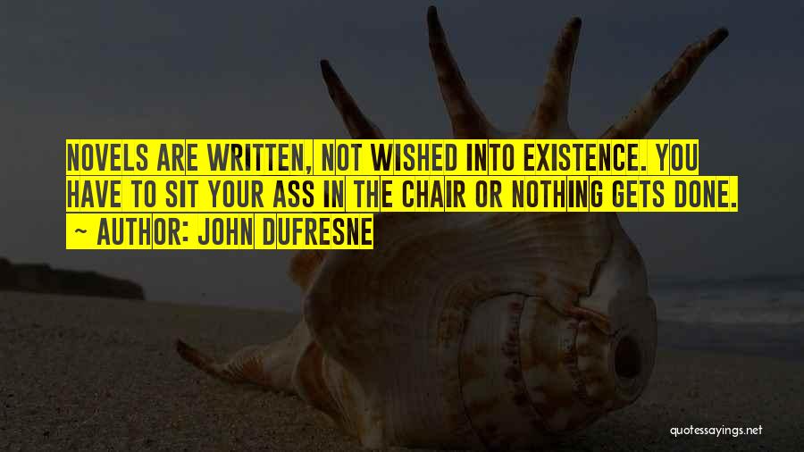 John Dufresne Quotes: Novels Are Written, Not Wished Into Existence. You Have To Sit Your Ass In The Chair Or Nothing Gets Done.
