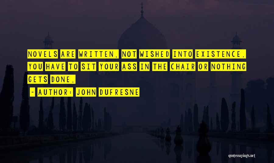 John Dufresne Quotes: Novels Are Written, Not Wished Into Existence. You Have To Sit Your Ass In The Chair Or Nothing Gets Done.