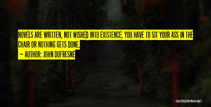 John Dufresne Quotes: Novels Are Written, Not Wished Into Existence. You Have To Sit Your Ass In The Chair Or Nothing Gets Done.
