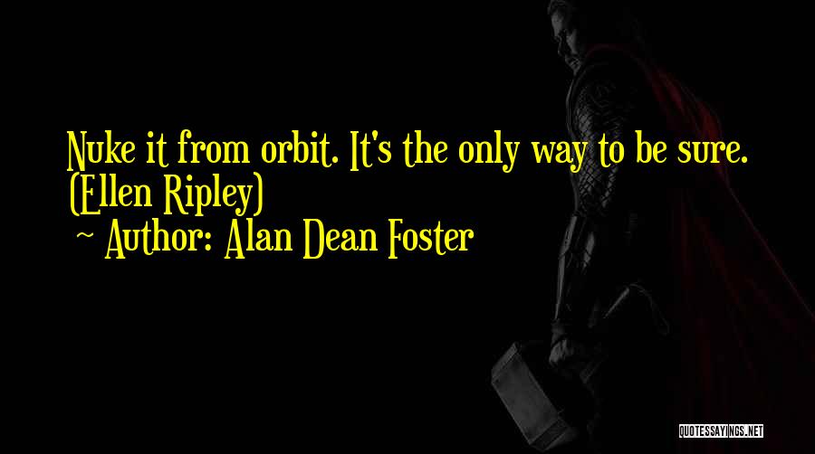 Alan Dean Foster Quotes: Nuke It From Orbit. It's The Only Way To Be Sure. (ellen Ripley)