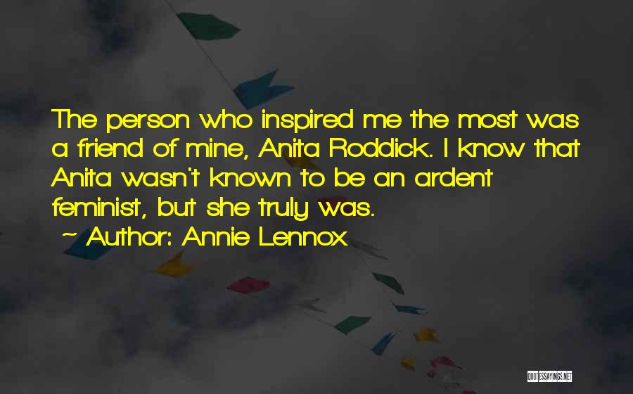 Annie Lennox Quotes: The Person Who Inspired Me The Most Was A Friend Of Mine, Anita Roddick. I Know That Anita Wasn't Known