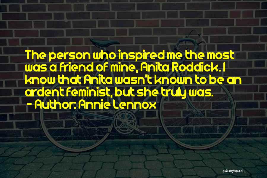 Annie Lennox Quotes: The Person Who Inspired Me The Most Was A Friend Of Mine, Anita Roddick. I Know That Anita Wasn't Known