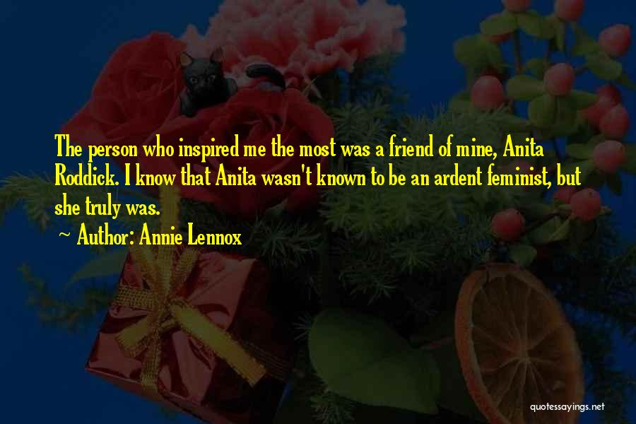 Annie Lennox Quotes: The Person Who Inspired Me The Most Was A Friend Of Mine, Anita Roddick. I Know That Anita Wasn't Known