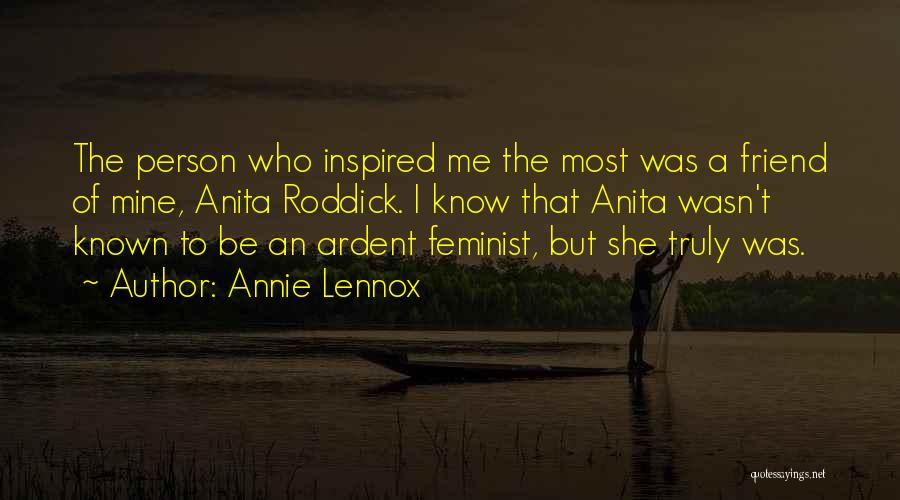 Annie Lennox Quotes: The Person Who Inspired Me The Most Was A Friend Of Mine, Anita Roddick. I Know That Anita Wasn't Known