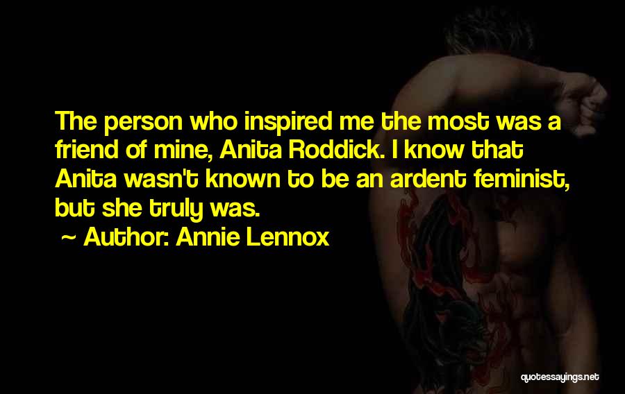 Annie Lennox Quotes: The Person Who Inspired Me The Most Was A Friend Of Mine, Anita Roddick. I Know That Anita Wasn't Known