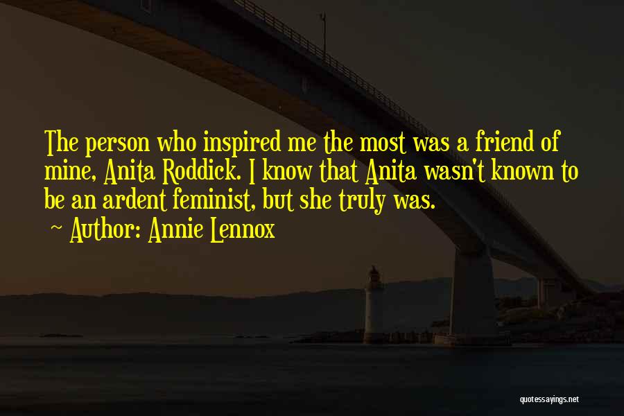 Annie Lennox Quotes: The Person Who Inspired Me The Most Was A Friend Of Mine, Anita Roddick. I Know That Anita Wasn't Known