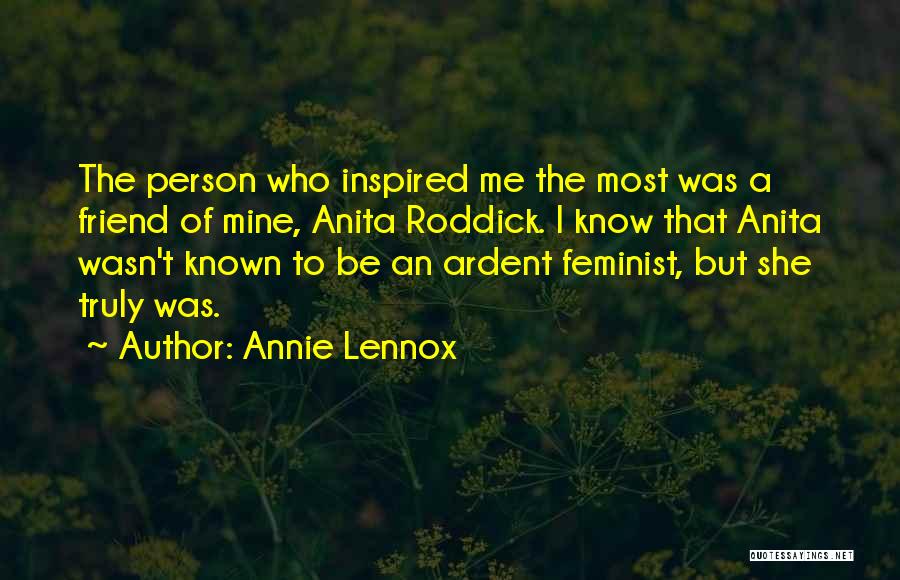 Annie Lennox Quotes: The Person Who Inspired Me The Most Was A Friend Of Mine, Anita Roddick. I Know That Anita Wasn't Known