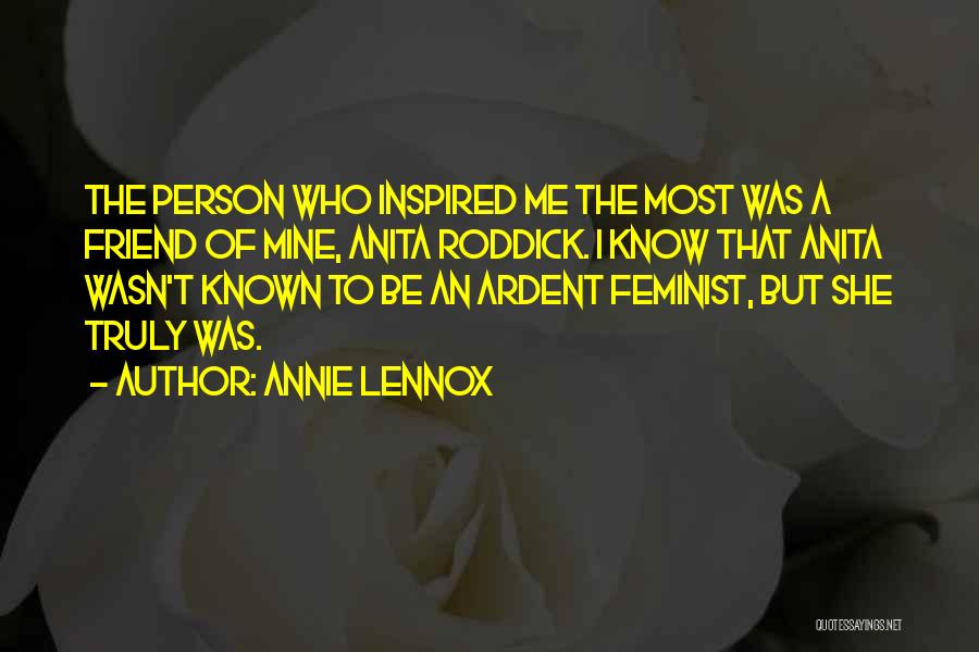 Annie Lennox Quotes: The Person Who Inspired Me The Most Was A Friend Of Mine, Anita Roddick. I Know That Anita Wasn't Known