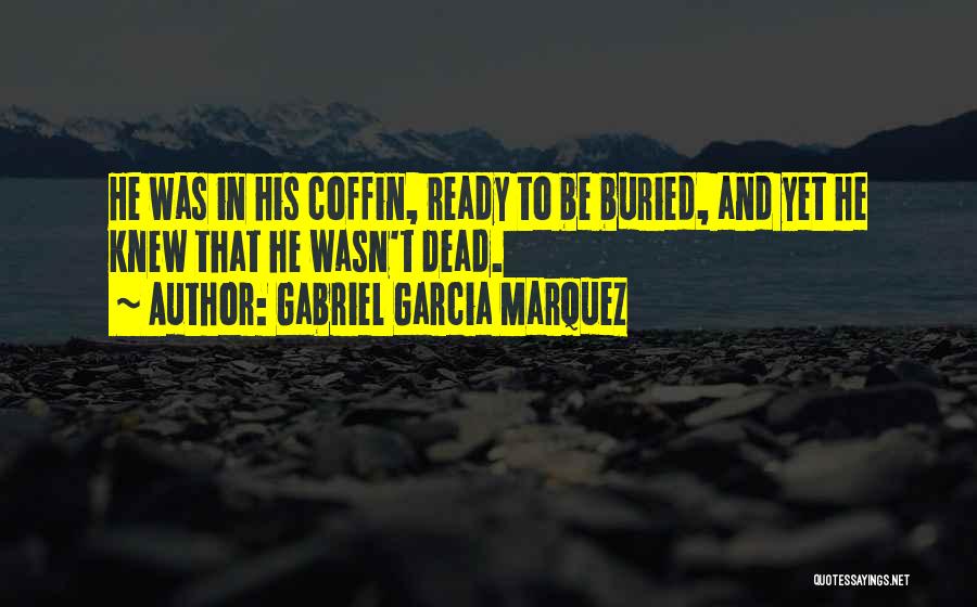 Gabriel Garcia Marquez Quotes: He Was In His Coffin, Ready To Be Buried, And Yet He Knew That He Wasn't Dead.
