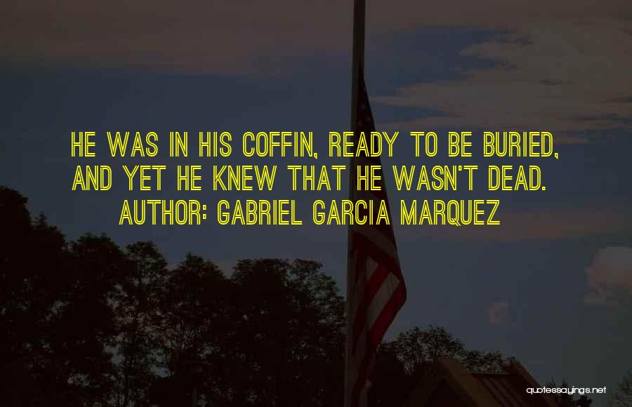 Gabriel Garcia Marquez Quotes: He Was In His Coffin, Ready To Be Buried, And Yet He Knew That He Wasn't Dead.
