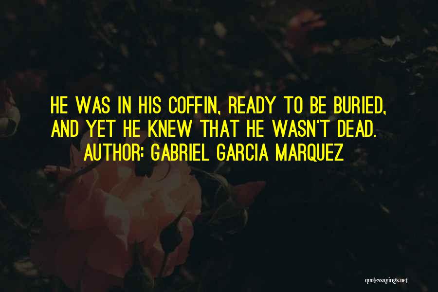 Gabriel Garcia Marquez Quotes: He Was In His Coffin, Ready To Be Buried, And Yet He Knew That He Wasn't Dead.