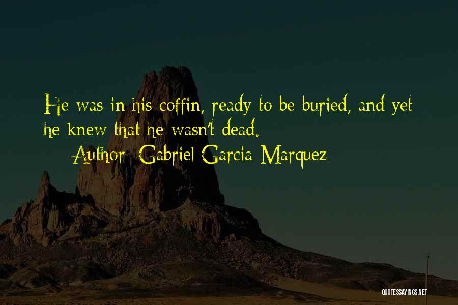 Gabriel Garcia Marquez Quotes: He Was In His Coffin, Ready To Be Buried, And Yet He Knew That He Wasn't Dead.
