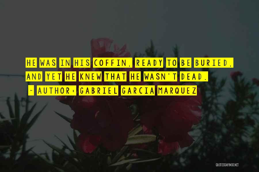 Gabriel Garcia Marquez Quotes: He Was In His Coffin, Ready To Be Buried, And Yet He Knew That He Wasn't Dead.