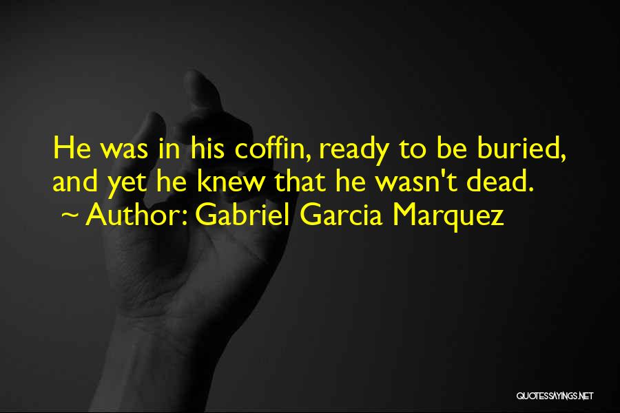 Gabriel Garcia Marquez Quotes: He Was In His Coffin, Ready To Be Buried, And Yet He Knew That He Wasn't Dead.