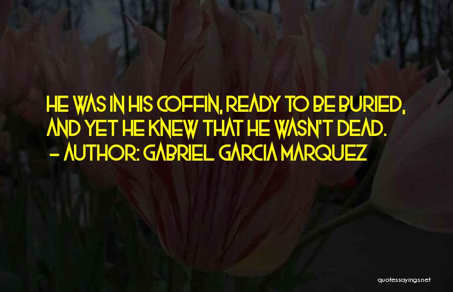 Gabriel Garcia Marquez Quotes: He Was In His Coffin, Ready To Be Buried, And Yet He Knew That He Wasn't Dead.