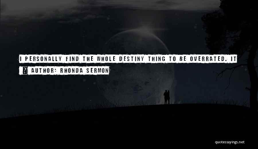 Rhonda Sermon Quotes: I Personally Find The Whole Destiny Thing To Be Overrated. It Rarely Ends Well And Involves Extensive Death And Sacrifice