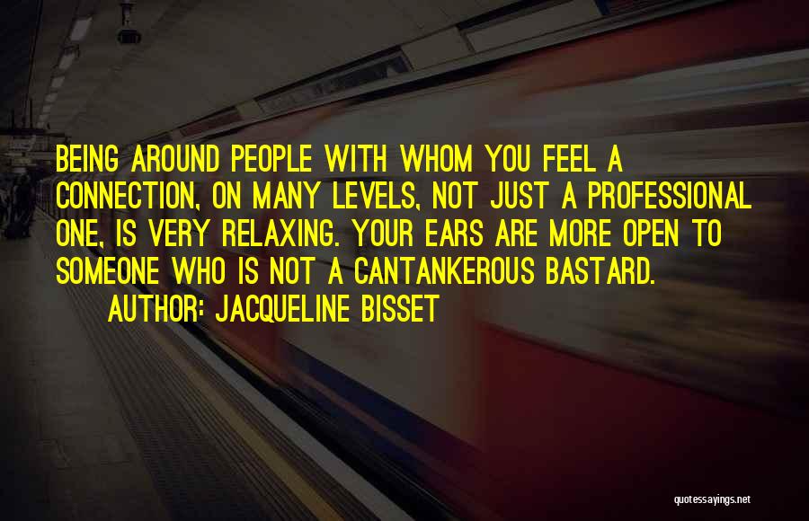 Jacqueline Bisset Quotes: Being Around People With Whom You Feel A Connection, On Many Levels, Not Just A Professional One, Is Very Relaxing.