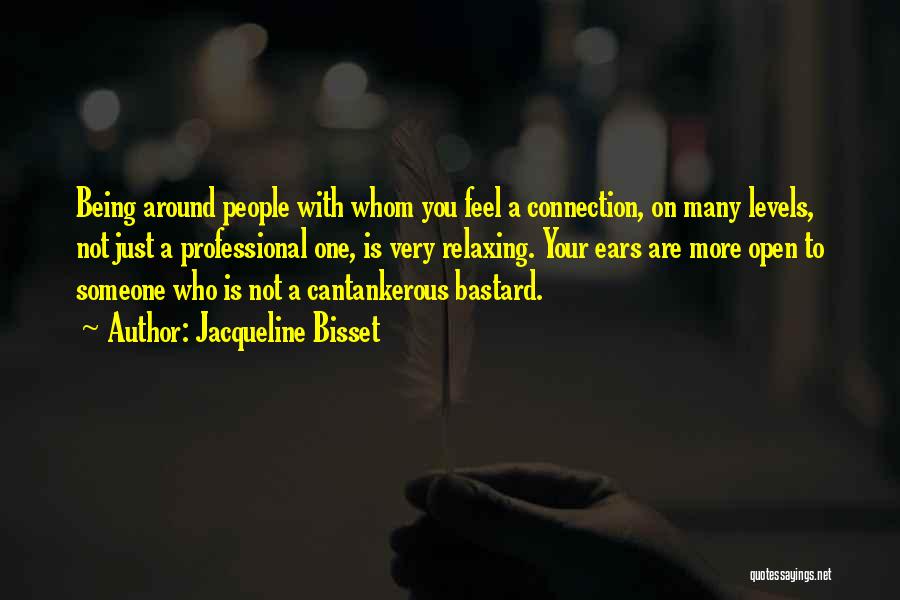 Jacqueline Bisset Quotes: Being Around People With Whom You Feel A Connection, On Many Levels, Not Just A Professional One, Is Very Relaxing.