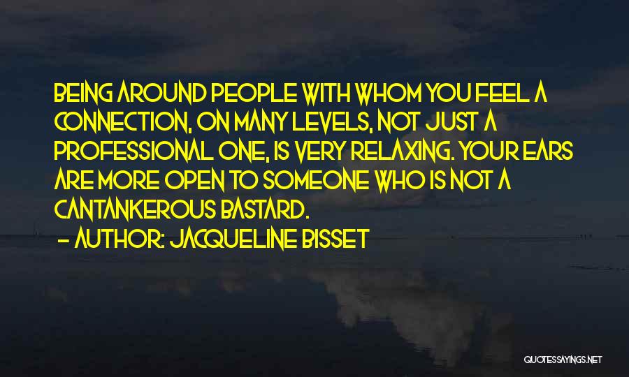 Jacqueline Bisset Quotes: Being Around People With Whom You Feel A Connection, On Many Levels, Not Just A Professional One, Is Very Relaxing.
