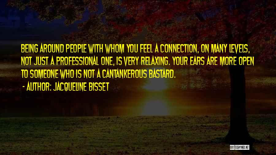 Jacqueline Bisset Quotes: Being Around People With Whom You Feel A Connection, On Many Levels, Not Just A Professional One, Is Very Relaxing.