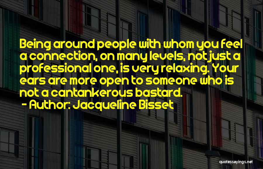Jacqueline Bisset Quotes: Being Around People With Whom You Feel A Connection, On Many Levels, Not Just A Professional One, Is Very Relaxing.