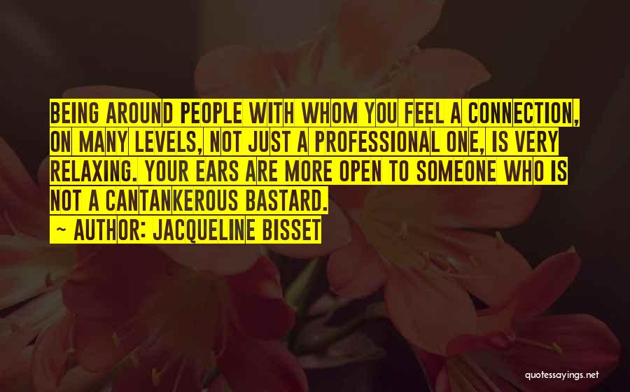 Jacqueline Bisset Quotes: Being Around People With Whom You Feel A Connection, On Many Levels, Not Just A Professional One, Is Very Relaxing.