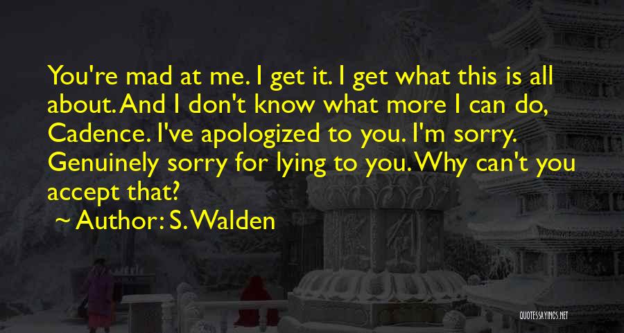 S. Walden Quotes: You're Mad At Me. I Get It. I Get What This Is All About. And I Don't Know What More