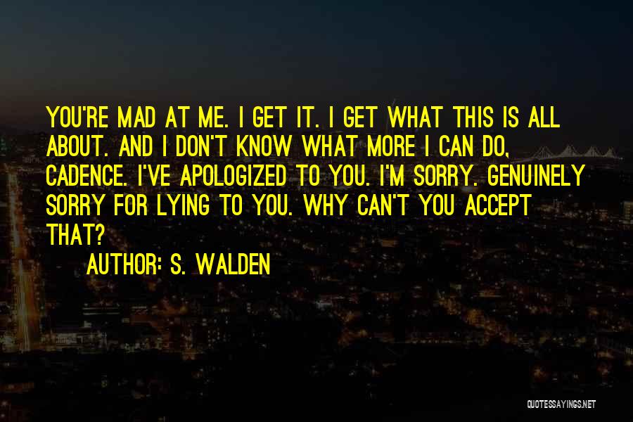 S. Walden Quotes: You're Mad At Me. I Get It. I Get What This Is All About. And I Don't Know What More