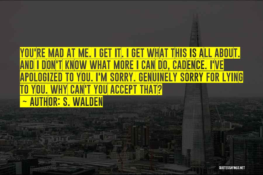 S. Walden Quotes: You're Mad At Me. I Get It. I Get What This Is All About. And I Don't Know What More