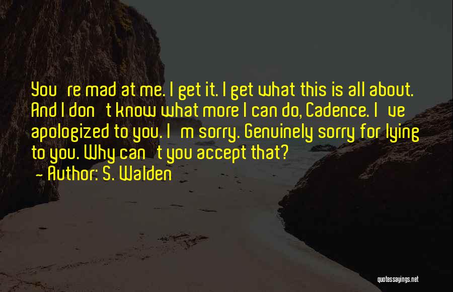 S. Walden Quotes: You're Mad At Me. I Get It. I Get What This Is All About. And I Don't Know What More