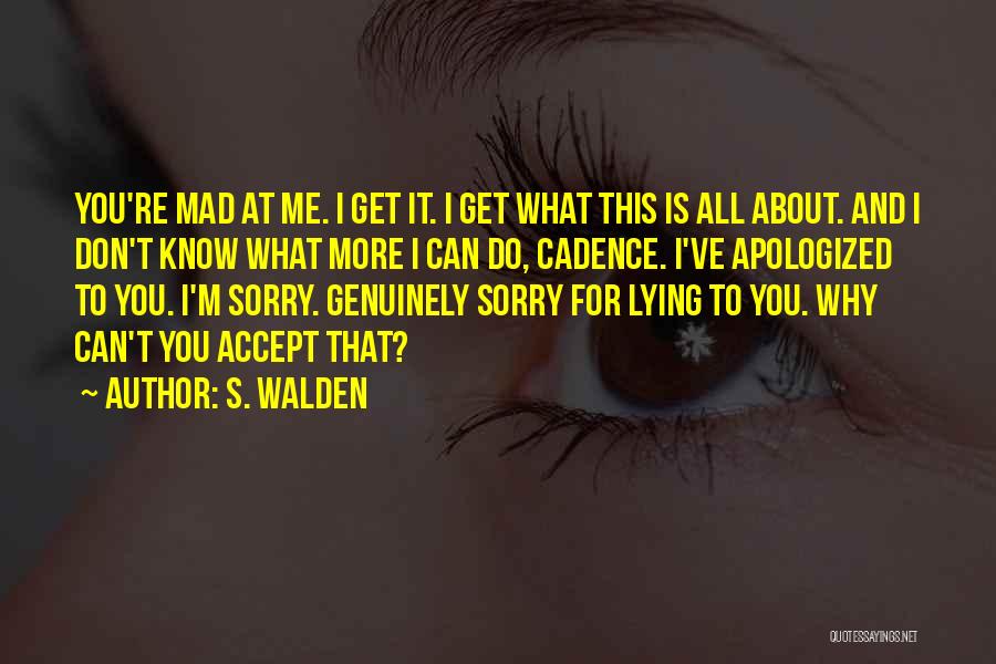 S. Walden Quotes: You're Mad At Me. I Get It. I Get What This Is All About. And I Don't Know What More