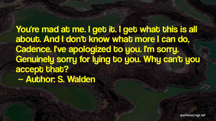 S. Walden Quotes: You're Mad At Me. I Get It. I Get What This Is All About. And I Don't Know What More