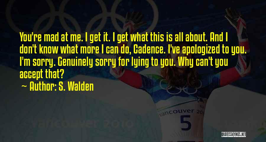 S. Walden Quotes: You're Mad At Me. I Get It. I Get What This Is All About. And I Don't Know What More